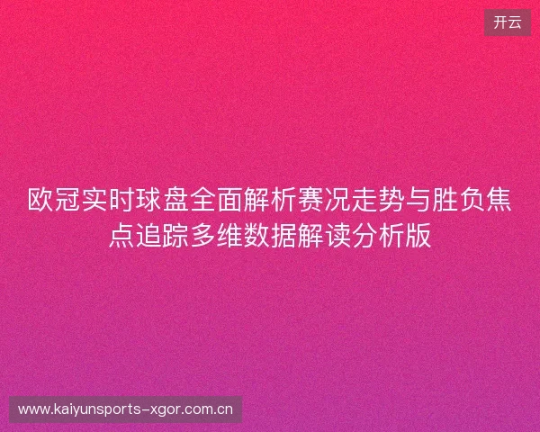 欧冠实时球盘全面解析赛况走势与胜负焦点追踪多维数据解读分析版 欧冠实时球盘全面解析赛况走势与胜负焦点追踪多维数据解读分析版