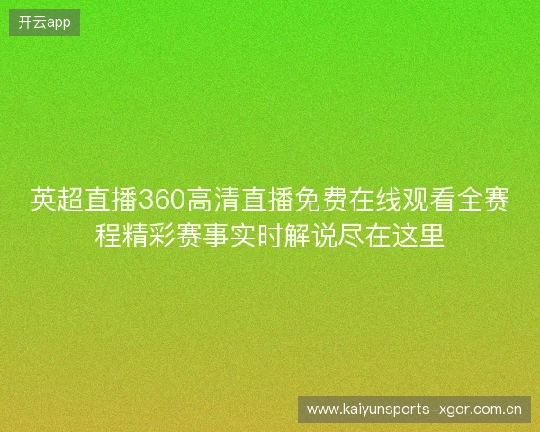 英超直播360高清直播免费在线观看全赛程精彩赛事实时解说尽在这里 英超直播360高清直播免费在线观看全赛程精彩赛事实时解说尽在这里