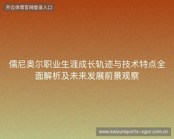 儒尼奥尔职业生涯成长轨迹与技术特点全面解析及未来发展前景观察 儒尼奥尔职业生涯成长轨迹与技术特点全面解析及未来发展前景观察