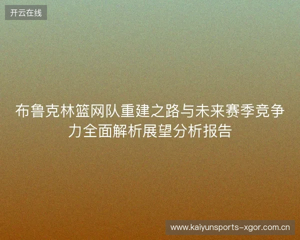 布鲁克林篮网队重建之路与未来赛季竞争力全面解析展望分析报告 布鲁克林篮网队重建之路与未来赛季竞争力全面解析展望分析报告