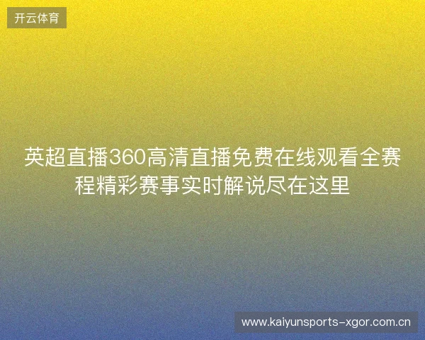 英超直播360高清直播免费在线观看全赛程精彩赛事实时解说尽在这里 英超直播360高清直播免费在线观看全赛程精彩赛事实时解说尽在这里
