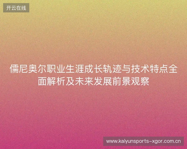 儒尼奥尔职业生涯成长轨迹与技术特点全面解析及未来发展前景观察