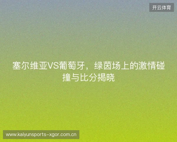 塞尔维亚VS葡萄牙，绿茵场上的激情碰撞与比分揭晓