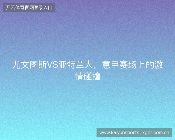 尤文图斯VS亚特兰大，意甲赛场上的激情碰撞