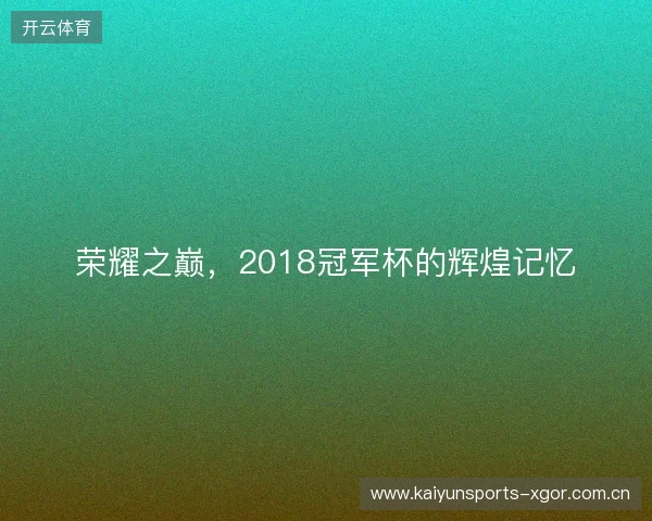 荣耀之巅,2018冠军杯的辉煌记忆 荣耀之巅,2018冠军杯的辉煌记忆
